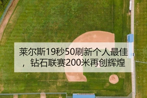 莱尔斯19秒50刷新个人最佳，钻石联赛200米再创辉煌