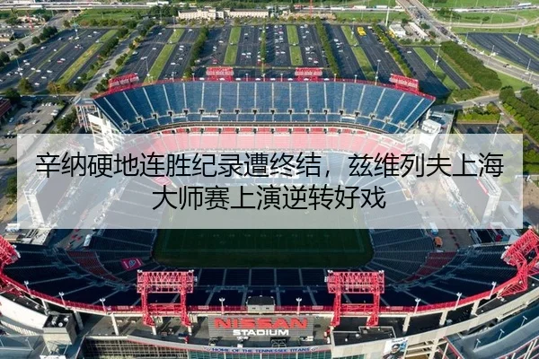 辛纳硬地连胜纪录遭终结，兹维列夫上海大师赛上演逆转好戏